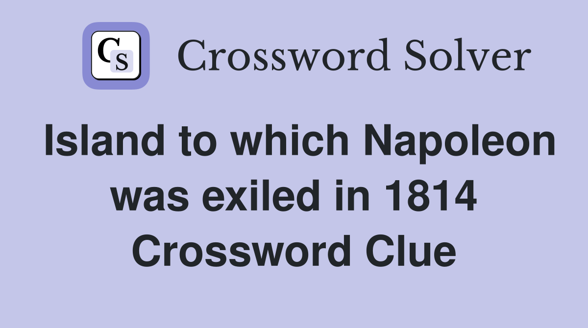 Island to which Napoleon was exiled in 1814 Crossword Clue Answers